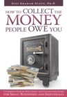 How to Collect the Money People Owe You : A Complete Step-By-Step Credit and Collections Guide for Small Businesses and Individuals - eBook