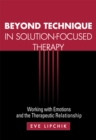 Beyond Technique in Solution-Focused Therapy : Working with Emotions and the Therapeutic Relationship - eBook