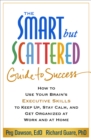 The Smart but Scattered Guide to Success : How to Use Your Brain's Executive Skills to Keep Up, Stay Calm, and Get Organized at Work and at Home - eBook