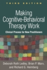 Making Cognitive-Behavioral Therapy Work, Third Edition : Clinical Process for New Practitioners - eBook