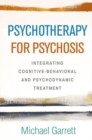 Psychotherapy for Psychosis : Integrating Cognitive-Behavioral and Psychodynamic Treatment - Book