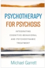 Psychotherapy for Psychosis : Integrating Cognitive-Behavioral and Psychodynamic Treatment - eBook