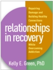 Relationships in Recovery : Repairing Damage and Building Healthy Connections While Overcoming Addiction - eBook