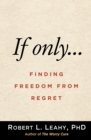 If Only... : Finding Freedom from Regret - eBook