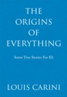 The Origins of Everything : Some True Stories for Eli - eBook