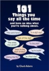 101 Things You Say All the Time : And Have No Idea What You're Talking About! - Book