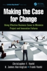 Making the Case for Change : Using Effective Business Cases to Minimize Project and Innovation Failures - eBook