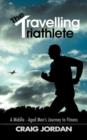The Travelling Triathlete : A Middle - Aged Man's Journey to Fitness - Book