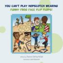 You Can't Play Hopscotch Wearing Funny Frog Face Flip Flops! - Book