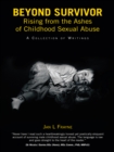 Beyond Survivor - Rising from the Ashes of Childhood Sexual Abuse : A Collection of Writings - eBook