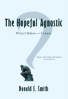 The Hopeful Agnostic : What I Believe -- I Guess - eBook