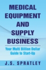 Medical Equipment and Supply Business : Your Multi Billion Dollar Guide to Start-Up - eBook