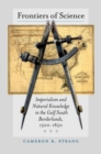 Frontiers of Science : Imperialism and Natural Knowledge in the Gulf South Borderlands, 1500-1850 - Book