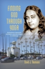 Finding God through Yoga : Paramahansa Yogananda and Modern American Religion in a Global Age - Book