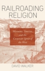 Railroading Religion : Mormons, Tourists, and the Corporate Spirit of the West - Book