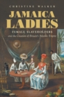Jamaica Ladies : Female Slaveholders and the Creation of Britain's Atlantic Empire - Book