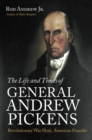 The Life and Times of General Andrew Pickens : Revolutionary War Hero, American Founder - Book