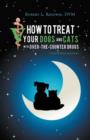 How to Treat Your Dogs and Cats with Over-The-Counter Drugs : Companion Edition - Book