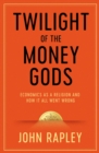 Twilight of the Money Gods : Economics as a Religion and How it all Went Wrong - Book