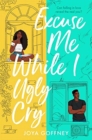 Excuse Me While I Ugly Cry : The hilarious and heartfelt YA romcom - Book