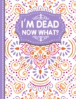 I'm dead now what? : A Guide to My Personal Information, Business affairs, Important Documents, Plans, Final Wishes... - Book