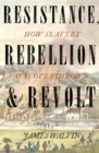 Resistance, Rebellion & Revolt : How Slavery Was Overthrown - Book