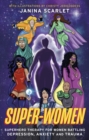 Super-Women : Superhero Therapy for Women Battling Depression, Anxiety and Trauma - eBook