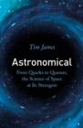 Astronomical : From Quarks to Quasars, the Science of Space at its Strangest - eBook
