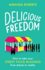 Delicious Freedom : How to Take Your Street Food Business from Dream to Reality - eBook