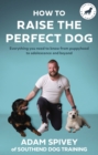 How to Raise the Perfect Dog : Everything you need to know from puppyhood to adolescence and beyond - Book