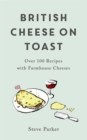 British Cheese on Toast : Over 100 Recipes with Farmhouse Cheeses - Book