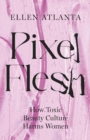 Pixel Flesh : How Toxic Beauty Culture Harms Women - eBook
