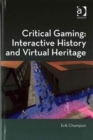 Critical Gaming: Interactive History and Virtual Heritage - Book