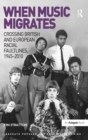 When Music Migrates : Crossing British and European Racial Faultlines, 1945–2010 - Book