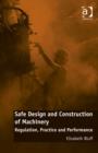 Safe Design and Construction of Machinery : Regulation, Practice and Performance - Book