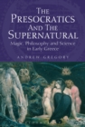 The Presocratics and the Supernatural : Magic, Philosophy and Science in Early Greece - eBook