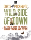 Chris Packham's Wild Side Of Town : Getting to Know the Wildlife in Our Towns and Cities - Book