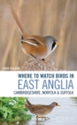 Where to Watch Birds in East Anglia : Cambridgeshire, Norfolk and Suffolk - Book
