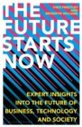 The Future Starts Now : Expert Insights into the Future of Business, Technology and Society - Book