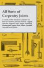 All Sorts of Carpentry Joints : A Guide for the Amateur Carpenter on how to Construct and use Halved, Lapped, Notched, Housed, Edge, Angle, Dowelled, Mortise and Tenon, Scarf, Mitre, Dovetail, Lap and - Book