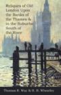 Reliques of Old London Upon the Banks of the Thames & in the Suburbs South of the River - Book