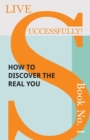 Live Successfully! Book No. 1 - How to Discover the Real You - Book
