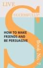 Live Successfully! Book No. 7 - How to Make Friends and be Persuasive - Book