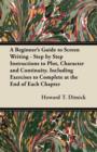 A Beginner's Guide to Screen Writing - Step by Step Instructions to Plot, Character and Continuity. Including Exercises to Complete at the End of Each Chapter - eBook
