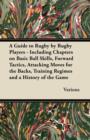 A Guide to Rugby by Rugby Players - Including Chapters on Basic Ball Skills, Forward Tactics, Attacking Moves for the Backs, Training Regimes and a History of the Game - eBook