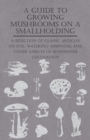 A Guide to Growing Mushrooms on a Smallholding - A Selection of Classic Articles on Soil, Watering, Spawning and Other Aspects of Mushroom Cultivation (Self-Sufficiency Series) - eBook