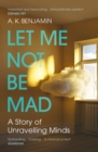 Let Me Not Be Mad : A Story of Unravelling Minds - eBook