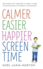 Calmer Easier Happier Screen Time : For parents of toddlers to teens: A guide to getting back in charge of technology - Book