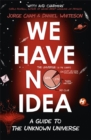 We Have No Idea : A Guide to the Unknown Universe - Book