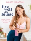 Live Well With Louise : Fitness & Food to Feel Strong & Happy - Book